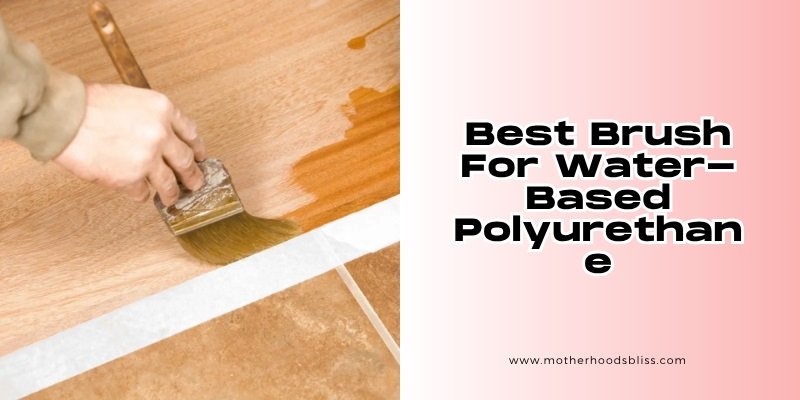 best brush for water-based polyurethane
